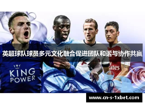 英超球队球员多元文化融合促进团队和谐与协作共赢