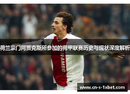 荷兰豪门阿贾克斯所参加的荷甲联赛历史与现状深度解析