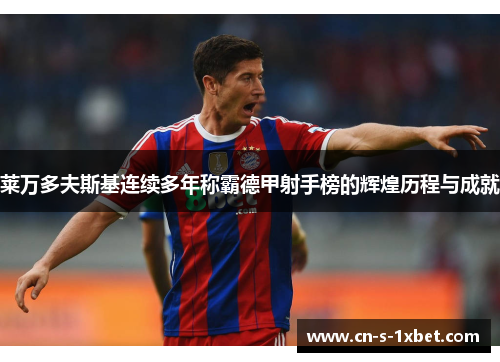 莱万多夫斯基连续多年称霸德甲射手榜的辉煌历程与成就