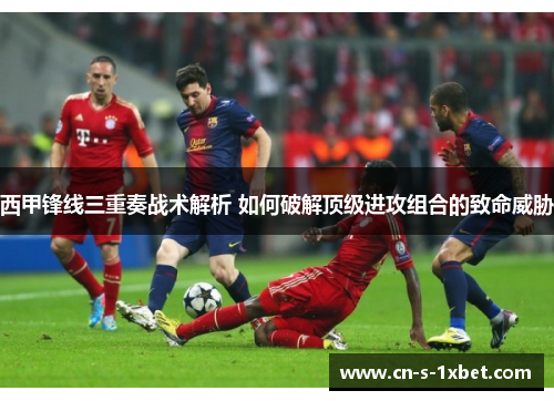 西甲锋线三重奏战术解析 如何破解顶级进攻组合的致命威胁