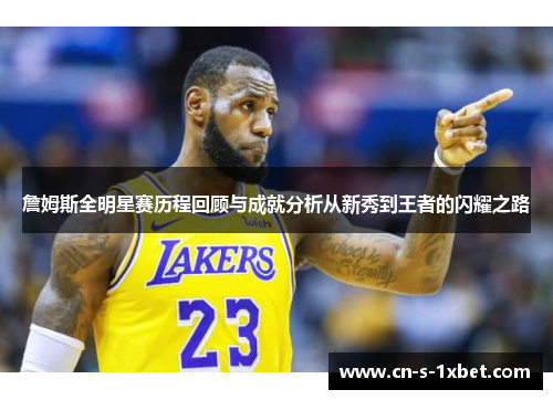 詹姆斯全明星赛历程回顾与成就分析从新秀到王者的闪耀之路