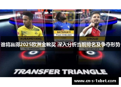 谁将赢得2025欧洲金靴奖 深入分析当前排名及争夺形势