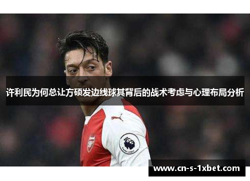 许利民为何总让方硕发边线球其背后的战术考虑与心理布局分析