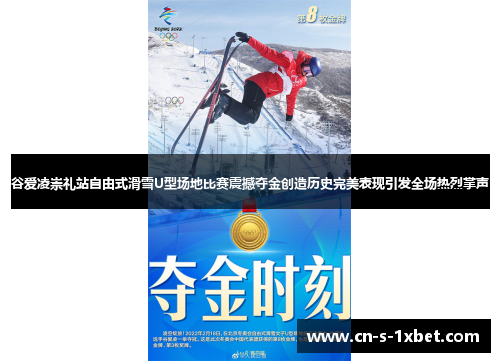 谷爱凌崇礼站自由式滑雪U型场地比赛震撼夺金创造历史完美表现引发全场热烈掌声
