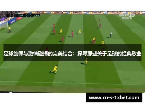 足球旋律与激情碰撞的完美结合：探寻那些关于足球的经典歌曲