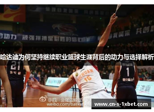 哈达迪为何坚持继续职业篮球生涯背后的动力与选择解析 哈达迪为何坚持继续职业篮球生涯背后的动力与选择解析