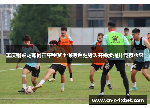 重庆铜梁龙如何在中甲赛季保持连胜势头并稳步提升竞技状态
