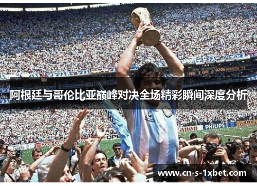 阿根廷与哥伦比亚巅峰对决全场精彩瞬间深度分析