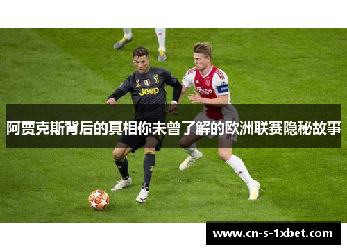 阿贾克斯背后的真相你未曾了解的欧洲联赛隐秘故事