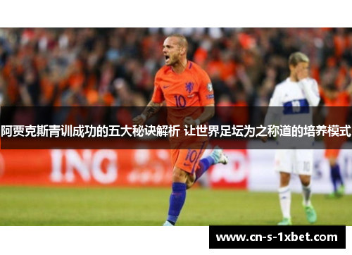 阿贾克斯青训成功的五大秘诀解析 让世界足坛为之称道的培养模式