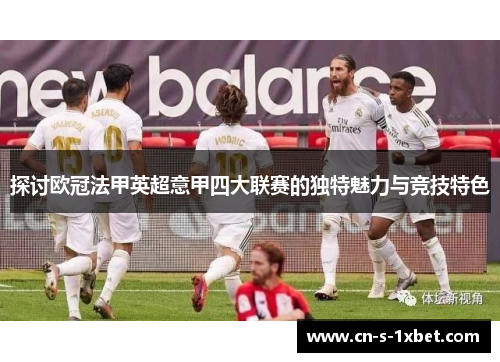 探讨欧冠法甲英超意甲四大联赛的独特魅力与竞技特色