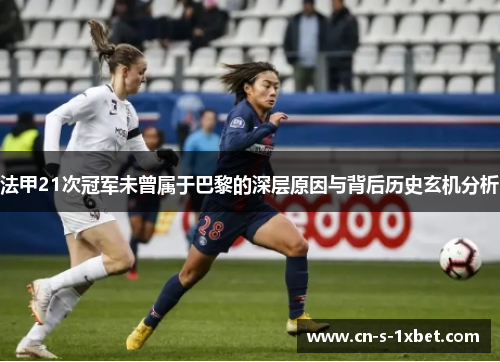 法甲21次冠军未曾属于巴黎的深层原因与背后历史玄机分析