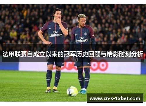 法甲联赛自成立以来的冠军历史回顾与精彩时刻分析