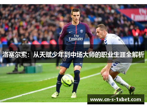洛塞尔索：从天赋少年到中场大师的职业生涯全解析