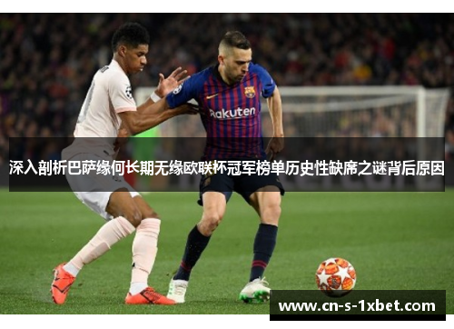 深入剖析巴萨缘何长期无缘欧联杯冠军榜单历史性缺席之谜背后原因