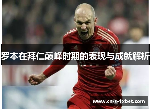 罗本在拜仁巅峰时期的表现与成就解析