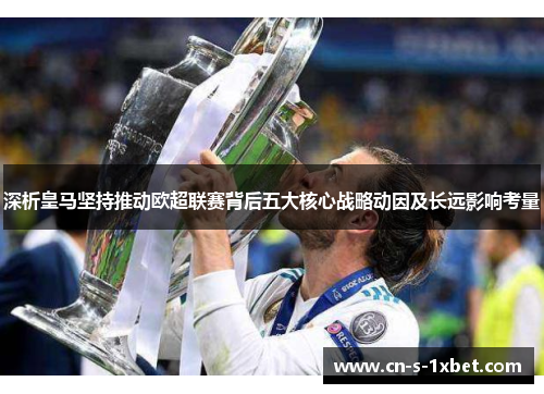 深析皇马坚持推动欧超联赛背后五大核心战略动因及长远影响考量