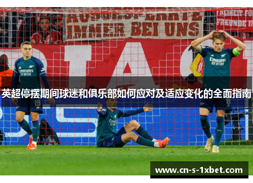 英超停摆期间球迷和俱乐部如何应对及适应变化的全面指南