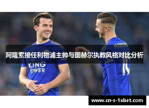 阿隆索接任利物浦主帅与图赫尔执教风格对比分析