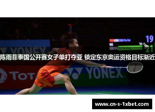 陈雨菲泰国公开赛女子单打夺亚 锁定东京奥运资格目标渐近