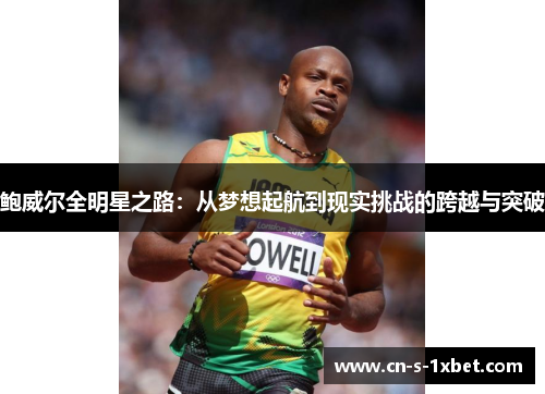 鲍威尔全明星之路:从梦想起航到现实挑战的跨越与突破 鲍威尔全明星之路:从梦想起航到现实挑战的跨越与突破