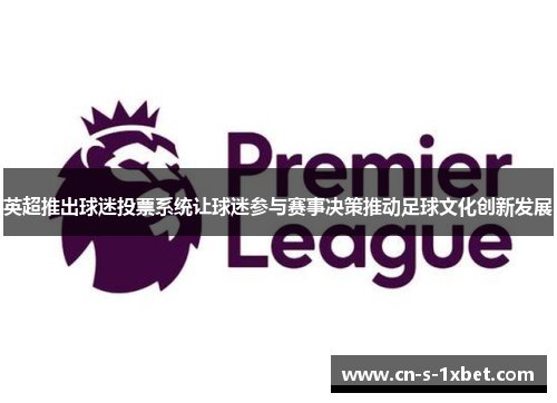 英超推出球迷投票系统让球迷参与赛事决策推动足球文化创新发展