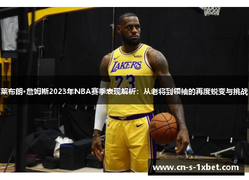 莱布朗·詹姆斯2023年NBA赛季表现解析:从老将到领袖的再度蜕变与挑战 莱布朗·詹姆斯2023年NBA赛季表现解析:从老将到领袖的再度蜕变与挑战