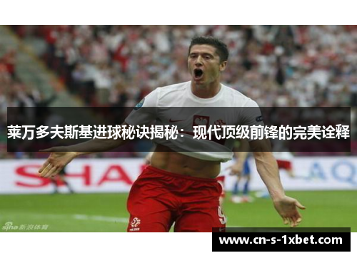 莱万多夫斯基进球秘诀揭秘：现代顶级前锋的完美诠释