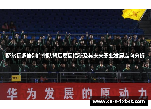 萨尔瓦多告别广州队背后原因揭秘及其未来职业发展走向分析