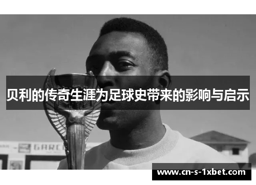 贝利的传奇生涯为足球史带来的影响与启示