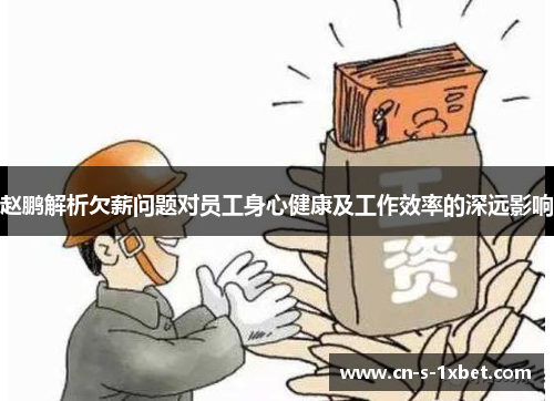 赵鹏解析欠薪问题对员工身心健康及工作效率的深远影响