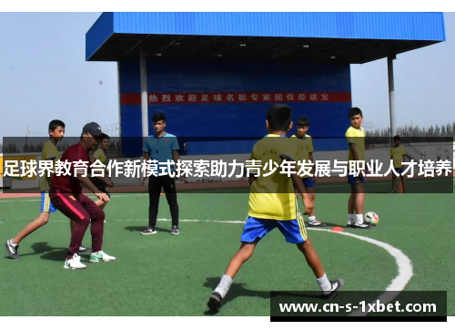 足球界教育合作新模式探索助力青少年发展与职业人才培养