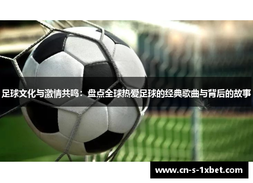足球文化与激情共鸣：盘点全球热爱足球的经典歌曲与背后的故事