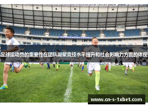 足球运动员的重要性在团队凝聚竞技水平提升和社会影响力方面的体现