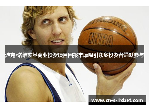 迪克·诺维茨基商业投资项目回报丰厚吸引众多投资者踊跃参与 迪克·诺维茨基商业投资项目回报丰厚吸引众多投资者踊跃参与