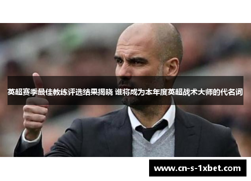 英超赛季最佳教练评选结果揭晓 谁将成为本年度英超战术大师的代名词 英超赛季最佳教练评选结果揭晓 谁将成为本年度英超战术大师的代名词