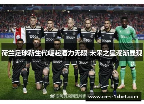 荷兰足球新生代崛起潜力无限 未来之星逐渐显现
