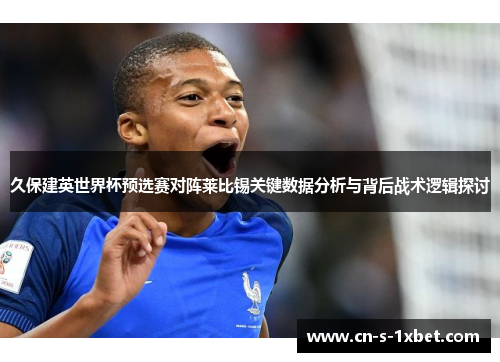 久保建英世界杯预选赛对阵莱比锡关键数据分析与背后战术逻辑探讨 久保建英世界杯预选赛对阵莱比锡关键数据分析与背后战术逻辑探讨