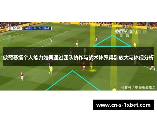 欧冠赛场个人能力如何通过团队协作与战术体系得到放大与体现分析 欧冠赛场个人能力如何通过团队协作与战术体系得到放大与体现分析