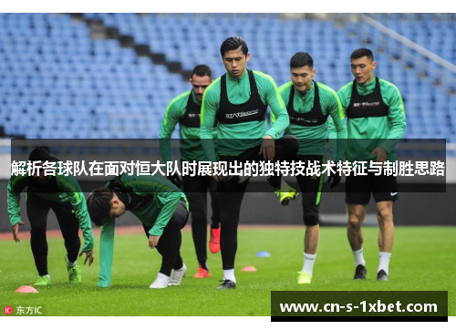 解析各球队在面对恒大队时展现出的独特技战术特征与制胜思路