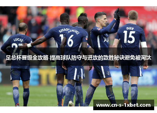 足总杯晋级全攻略 提高球队防守与进攻的致胜秘诀避免被淘汰 足总杯晋级全攻略 提高球队防守与进攻的致胜秘诀避免被淘汰