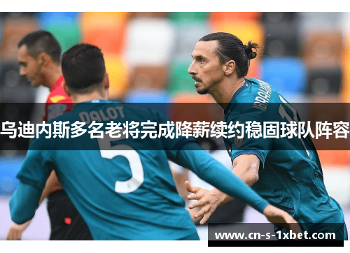 乌迪内斯多名老将完成降薪续约稳固球队阵容 乌迪内斯多名老将完成降薪续约稳固球队阵容