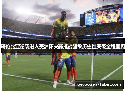 哥伦比亚逆袭进入美洲杯决赛挑战强敌历史性突破全程回顾