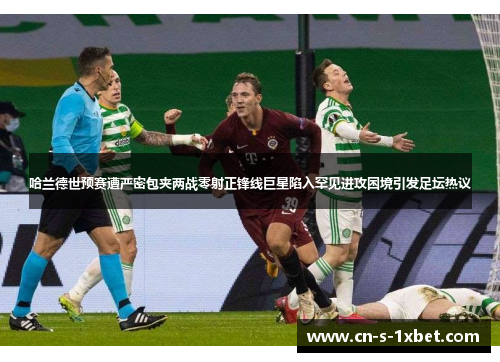 哈兰德世预赛遭严密包夹两战零射正锋线巨星陷入罕见进攻困境引发足坛热议 哈兰德世预赛遭严密包夹两战零射正锋线巨星陷入罕见进攻困境引发足坛热议