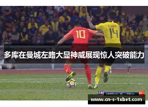 多库在曼城左路大显神威展现惊人突破能力
