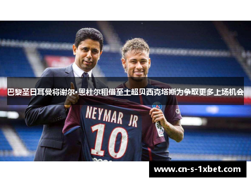 巴黎圣日耳曼将谢尔·恩杜尔租借至土超贝西克塔斯为争取更多上场机会