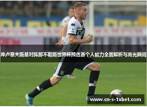 库卢塞夫斯基对阵那不勒斯世界杯预选赛个人能力全面解析与高光瞬间 库卢塞夫斯基对阵那不勒斯世界杯预选赛个人能力全面解析与高光瞬间