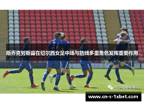 斯乔克努斯肯在切尔西女足中场与防线多重角色发挥重要作用 斯乔克努斯肯在切尔西女足中场与防线多重角色发挥重要作用