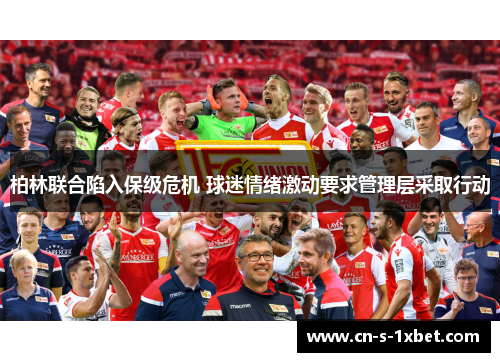 柏林联合陷入保级危机 球迷情绪激动要求管理层采取行动