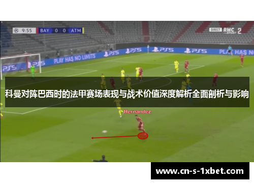 科曼对阵巴西时的法甲赛场表现与战术价值深度解析全面剖析与影响